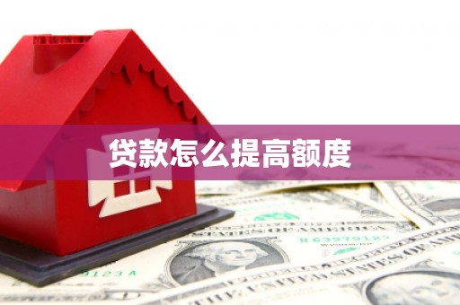 南雄贷款怎么提高额度
