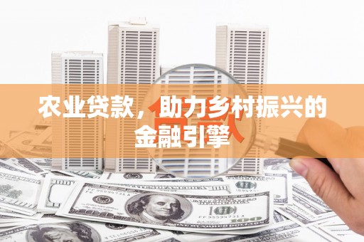 南雄农业贷款，助力乡村振兴的金融引擎