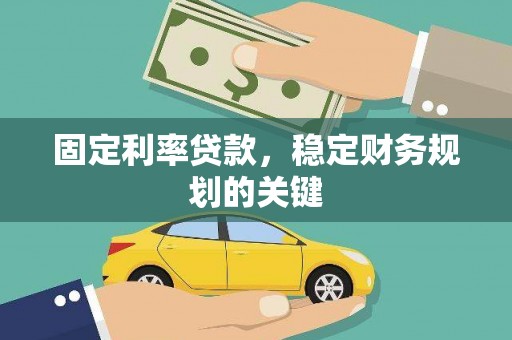南雄固定利率贷款，稳定财务规划的关键