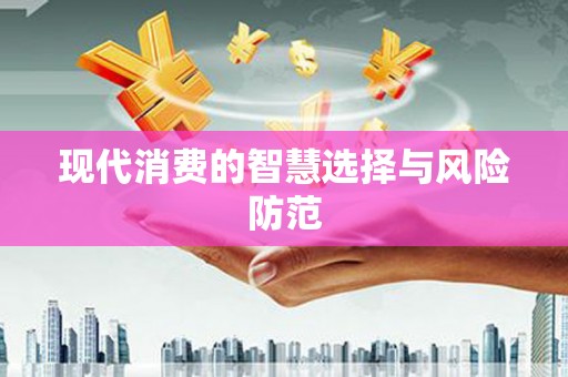 南雄现代消费的智慧选择与风险防范