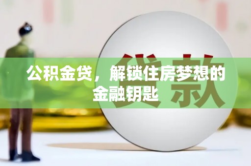 南雄公积金贷，解锁住房梦想的金融钥匙