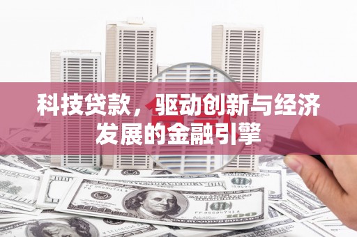 南雄科技贷款，驱动创新与经济发展的金融引擎