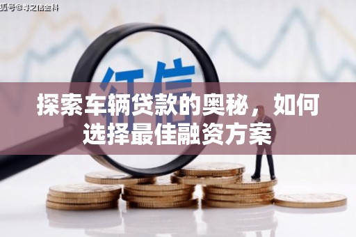 南雄探索车辆贷款的奥秘，如何选择最佳融资方案