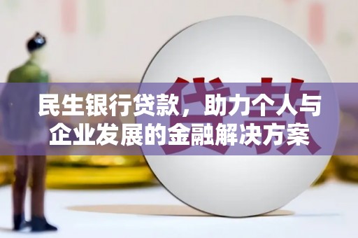 南雄民生银行贷款，助力个人与企业发展的金融解决方案