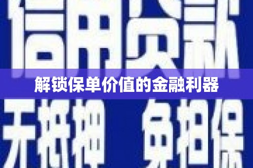 南雄解锁保单价值的金融利器