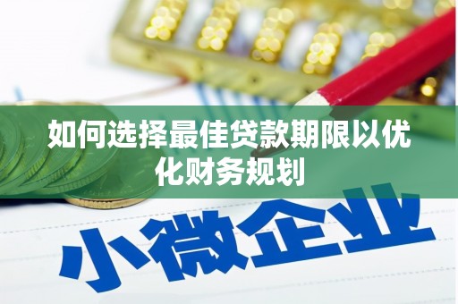 南雄如何选择最佳贷款期限以优化财务规划