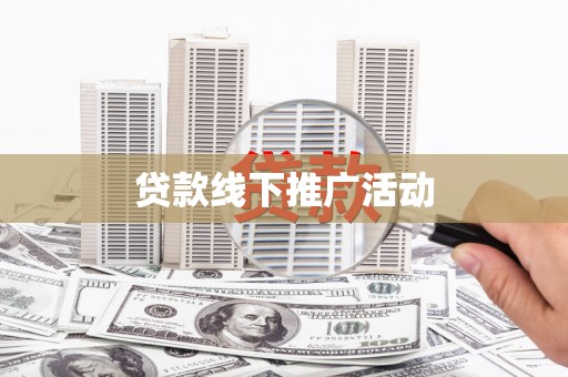 南雄贷款线下推广活动