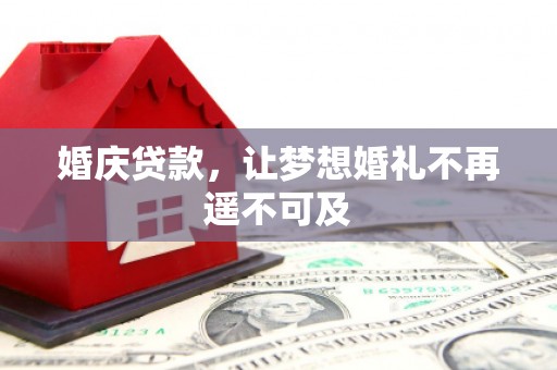 南雄婚庆贷款，让梦想婚礼不再遥不可及