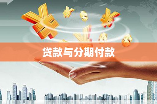 南雄贷款与分期付款