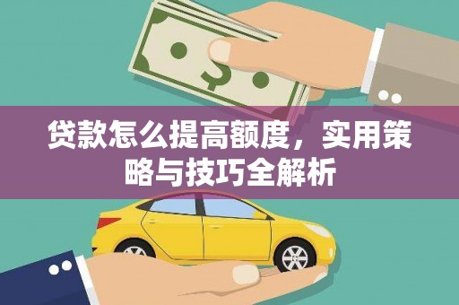 南雄贷款怎么提高额度，实用策略与技巧全解析