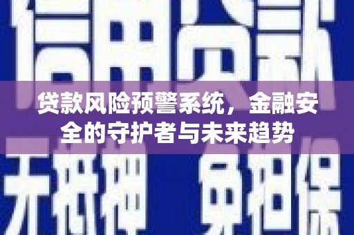 南雄贷款风险预警系统，金融安全的守护者与未来趋势