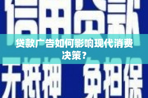 南雄贷款广告如何影响现代消费决策？