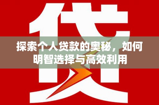 南雄探索个人贷款的奥秘，如何明智选择与高效利用