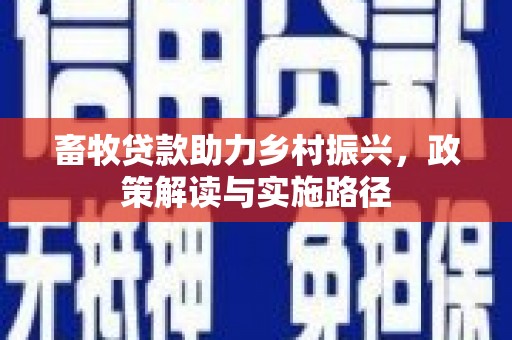 南雄畜牧贷款助力乡村振兴，政策解读与实施路径
