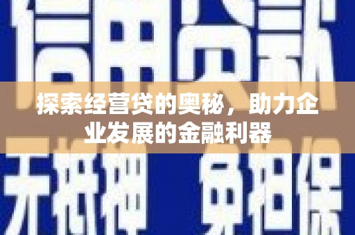南雄探索经营贷的奥秘，助力企业发展的金融利器