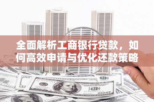 南雄全面解析工商银行贷款，如何高效申请与优化还款策略