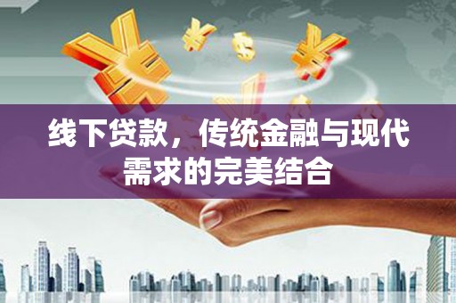 南雄线下贷款，传统金融与现代需求的完美结合