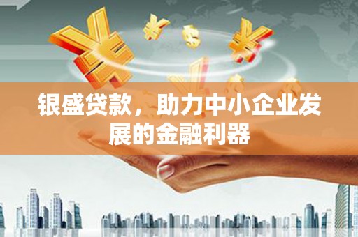 南雄银盛贷款，助力中小企业发展的金融利器