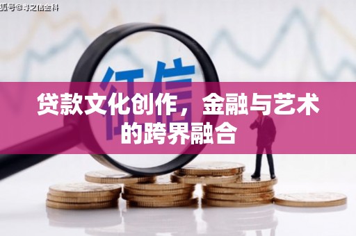 南雄贷款文化创作，金融与艺术的跨界融合