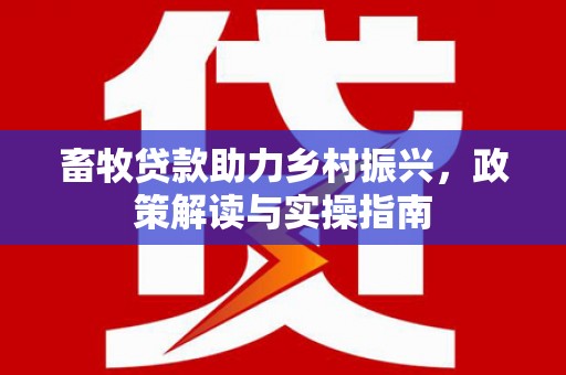 南雄畜牧贷款助力乡村振兴，政策解读与实操指南