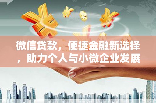 南雄微信贷款，便捷金融新选择，助力个人与小微企业发展