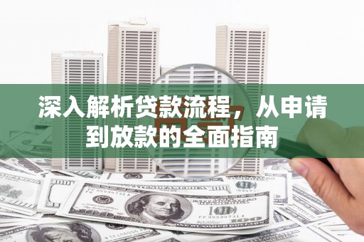 南雄深入解析贷款流程，从申请到放款的全面指南