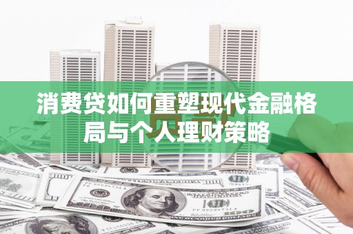 南雄消费贷如何重塑现代金融格局与个人理财策略