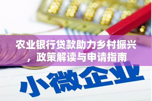 南雄农业银行贷款助力乡村振兴，政策解读与申请指南