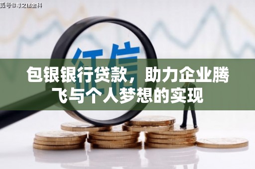 南雄包银银行贷款，助力企业腾飞与个人梦想的实现
