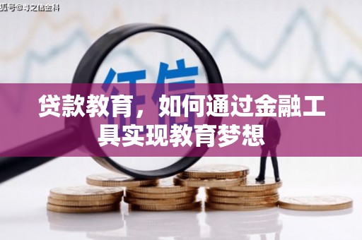 南雄贷款教育，如何通过金融工具实现教育梦想