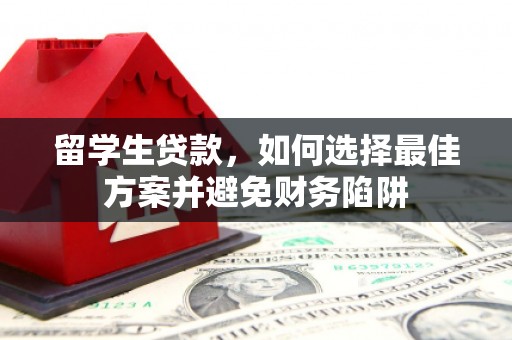南雄留学生贷款，如何选择最佳方案并避免财务陷阱