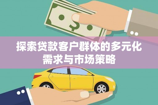 南雄探索贷款客户群体的多元化需求与市场策略