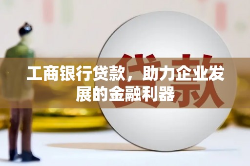 南雄工商银行贷款，助力企业发展的金融利器