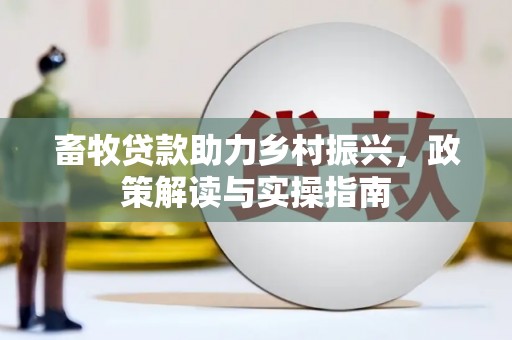 南雄畜牧贷款助力乡村振兴，政策解读与实操指南