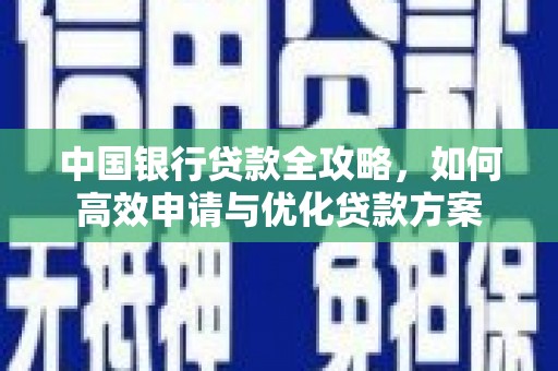 南雄中国银行贷款全攻略，如何高效申请与优化贷款方案