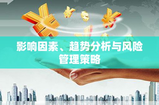南雄影响因素、趋势分析与风险管理策略