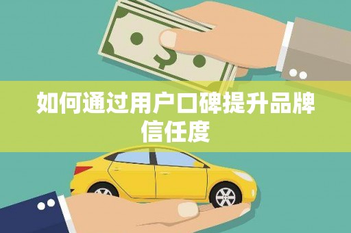 南雄如何通过用户口碑提升品牌信任度