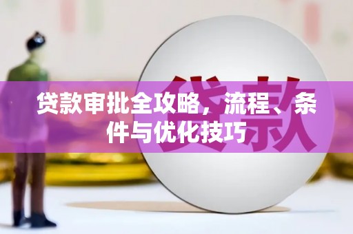 南雄贷款审批全攻略，流程、条件与优化技巧
