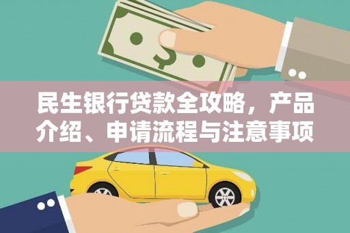 南雄民生银行贷款全攻略，产品介绍、申请流程与注意事项